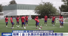 被要求隔离21天才能入美国参加世界杯 刚果队急